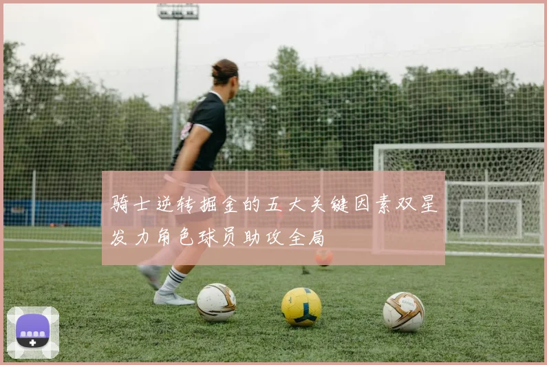 骑士逆转掘金的五大关键因素双星发力角色球员助攻全局