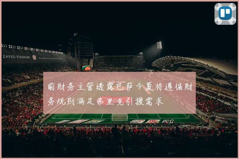 前财务主管透露巴萨今夏将遵循财务规则满足弗里克引援需求