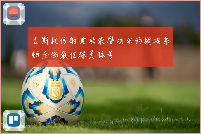 古斯托传射建功荣膺切尔西战埃弗顿全场最佳球员称号