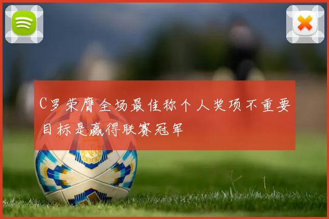 C罗荣膺全场最佳称个人奖项不重要目标是赢得联赛冠军