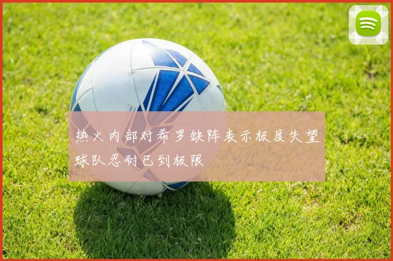 热火内部对希罗缺阵表示极度失望球队忍耐已到极限
