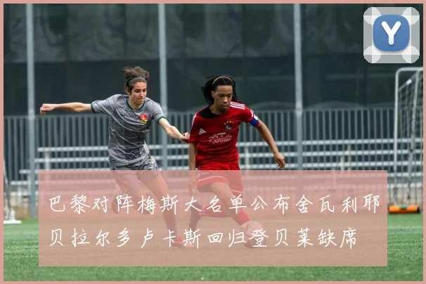 巴黎对阵梅斯大名单公布舍瓦利耶贝拉尔多卢卡斯回归登贝莱缺席