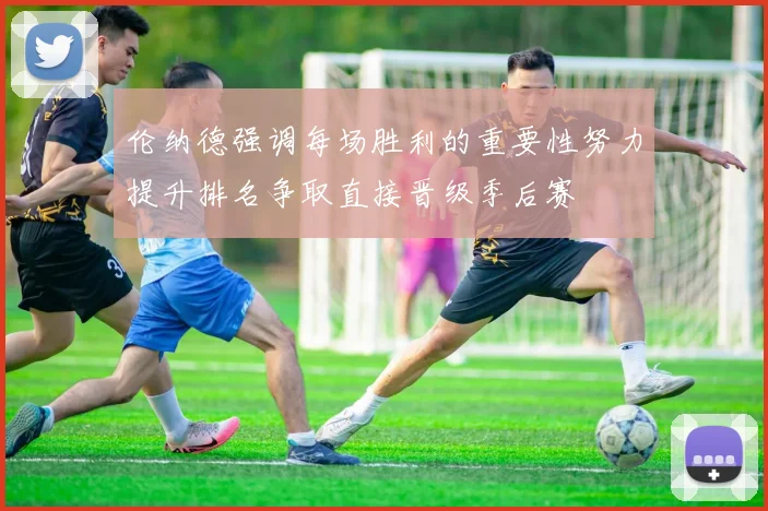 伦纳德强调每场胜利的重要性努力提升排名争取直接晋级季后赛