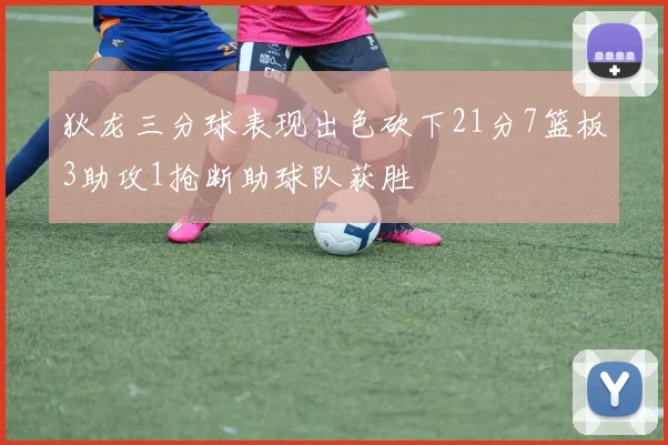 狄龙三分球表现出色砍下21分7篮板3助攻1抢断助球队获胜
