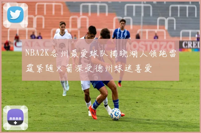NBA2K各州最爱球队揭晓湖人领跑雷霆紧随火箭深受德州球迷喜爱