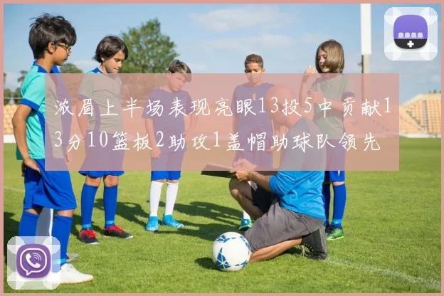 浓眉上半场表现亮眼13投5中贡献13分10篮板2助攻1盖帽助球队领先