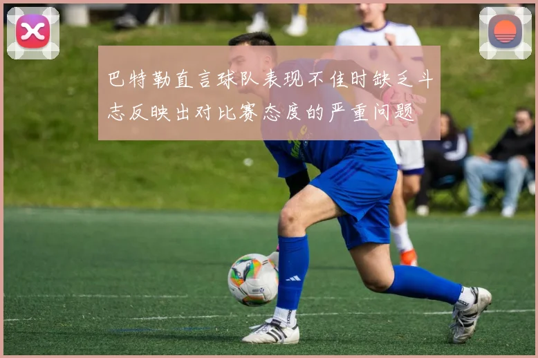 巴特勒直言球队表现不佳时缺乏斗志反映出对比赛态度的严重问题