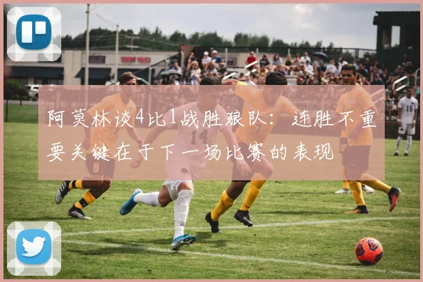 阿莫林谈4比1战胜狼队：连胜不重要关键在于下一场比赛的表现