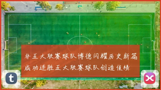 非五大联赛球队博德闪耀历史新篇成功连胜五大联赛球队创造佳绩